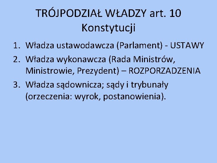 TRÓJPODZIAŁ WŁADZY art. 10 Konstytucji 1. Władza ustawodawcza (Parlament) - USTAWY 2. Władza wykonawcza