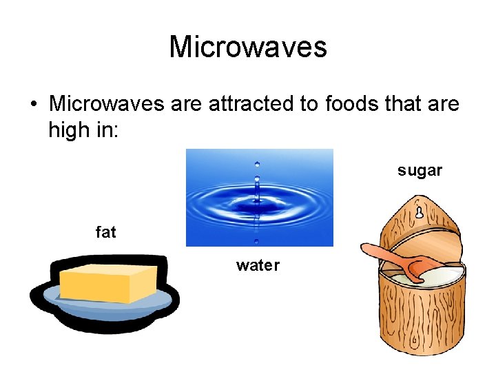 Microwaves • Microwaves are attracted to foods that are high in: sugar fat water