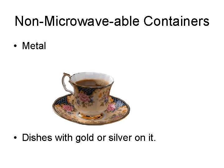Non-Microwave-able Containers • Metal • Dishes with gold or silver on it. 