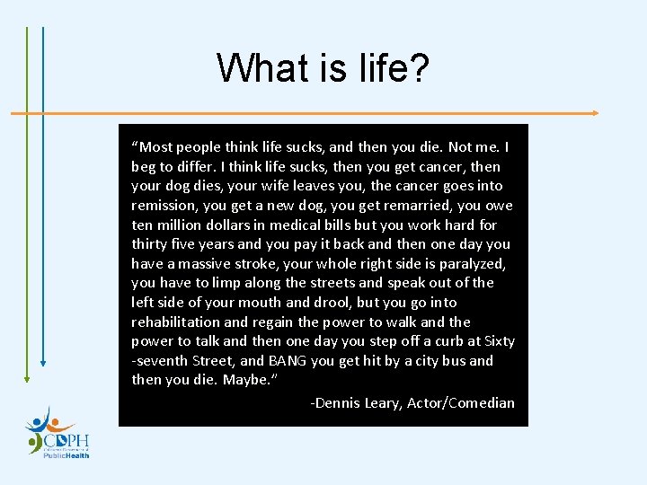 What is life? “Most people think life sucks, and then you die. Not me.