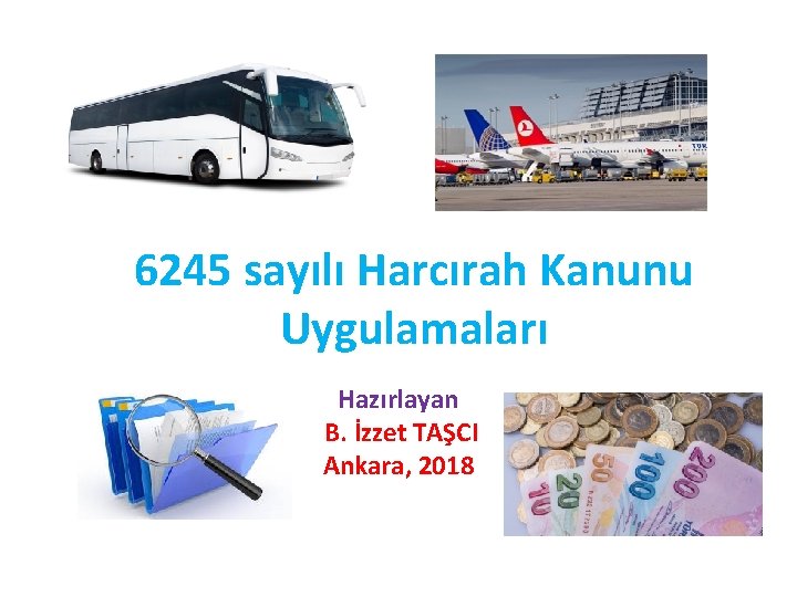 6245 sayılı Harcırah Kanunu Uygulamaları Hazırlayan B. İzzet TAŞCI Ankara, 2018 