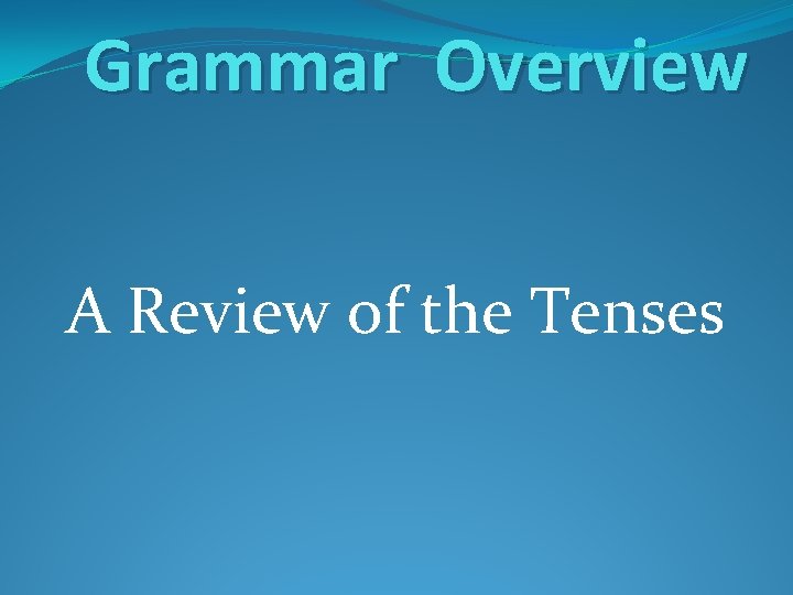 Grammar Overview A Review of the Tenses 
