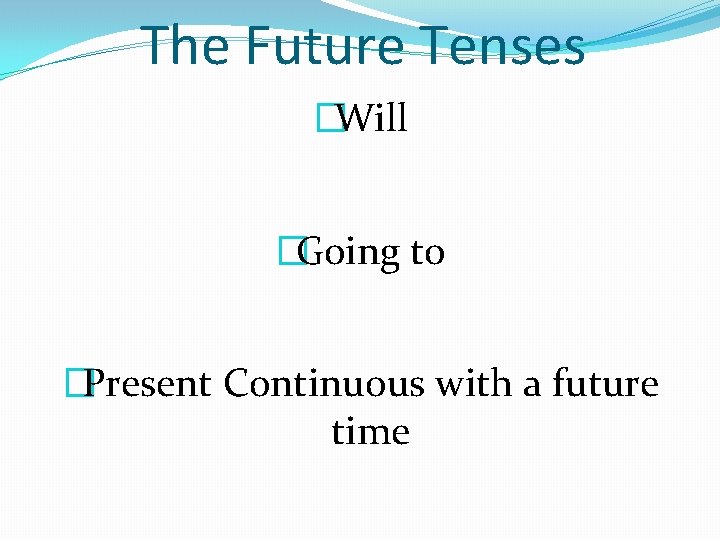The Future Tenses �Will �Going to �Present Continuous with a future time 