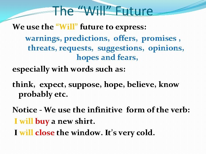 The “Will” Future We use the “Will” future to express: warnings, predictions, offers, promises