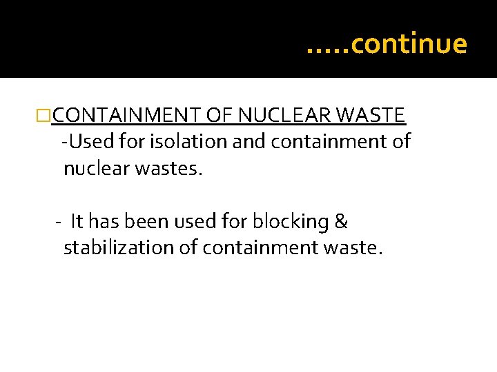 …. . continue �CONTAINMENT OF NUCLEAR WASTE -Used for isolation and containment of nuclear