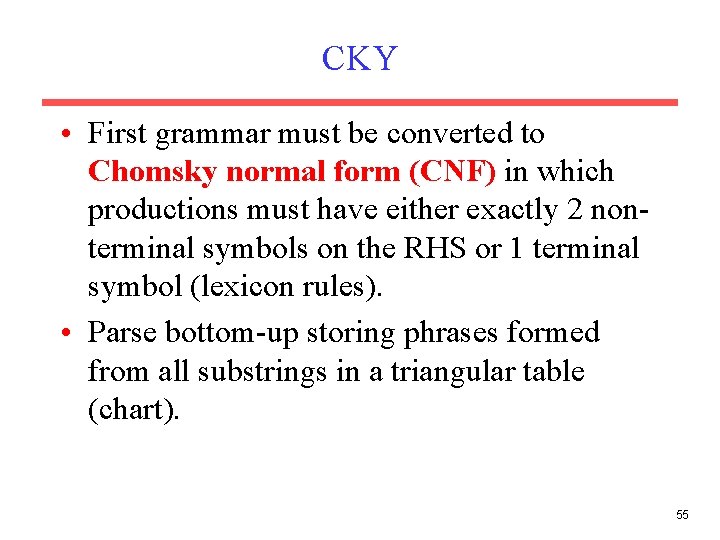 CKY • First grammar must be converted to Chomsky normal form (CNF) in which