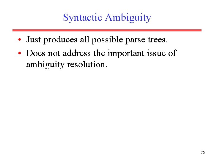 Syntactic Ambiguity • Just produces all possible parse trees. • Does not address the