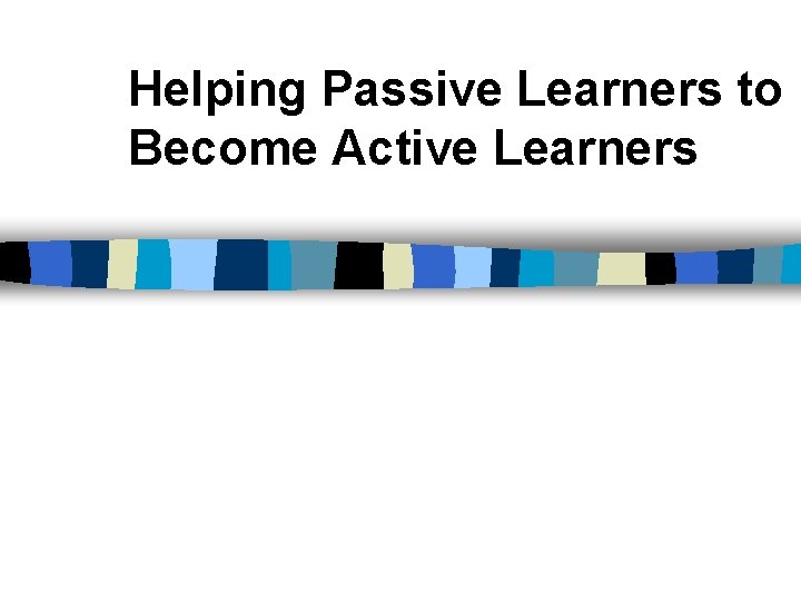 Helping Passive Learners to Become Active Learners 
