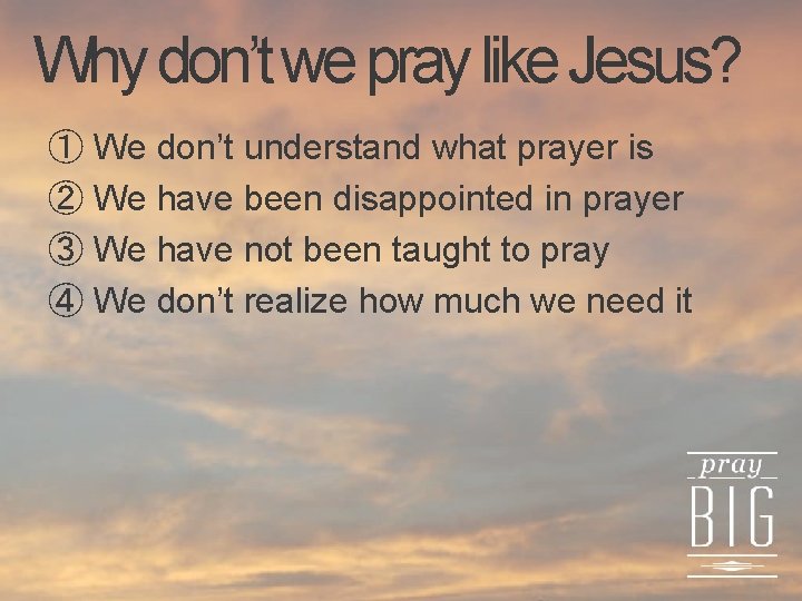 Why don’t we pray like Jesus? ① We don’t understand what prayer is ②