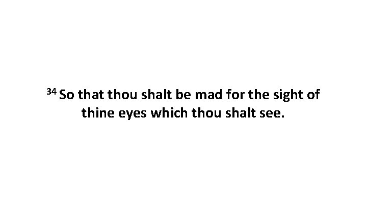 34 So that thou shalt be mad for the sight of thine eyes which