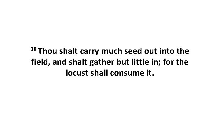 38 Thou shalt carry much seed out into the field, and shalt gather but