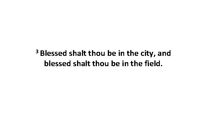 3 Blessed shalt thou be in the city, and blessed shalt thou be in