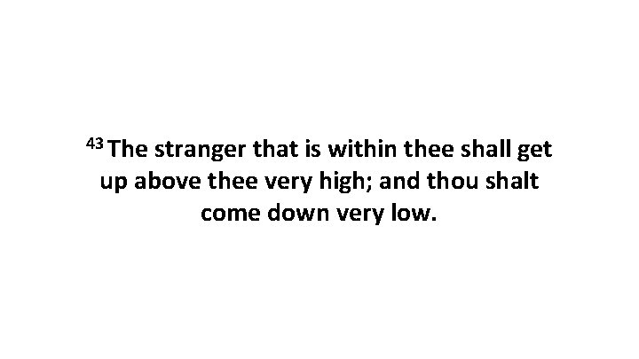 43 The stranger that is within thee shall get up above thee very high;