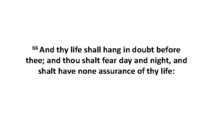 66 And thy life shall hang in doubt before thee; and thou shalt fear