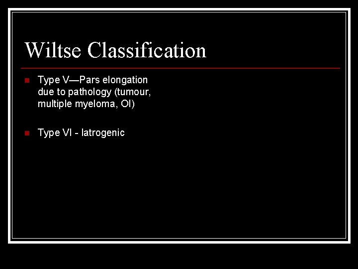 Wiltse Classification n Type V—Pars elongation due to pathology (tumour, multiple myeloma, OI) n