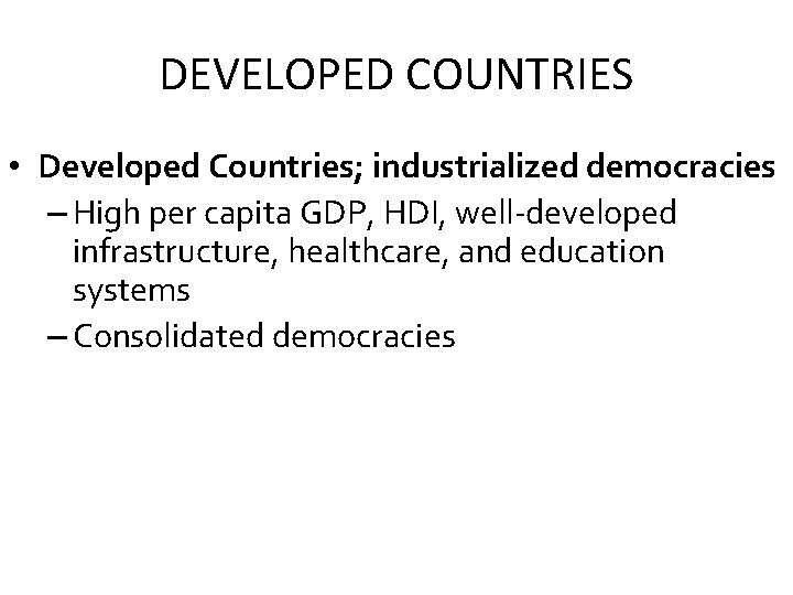 DEVELOPED COUNTRIES • Developed Countries; industrialized democracies – High per capita GDP, HDI, well-developed