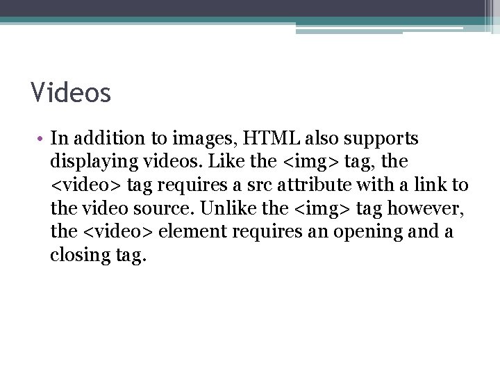 Videos • In addition to images, HTML also supports displaying videos. Like the <img>