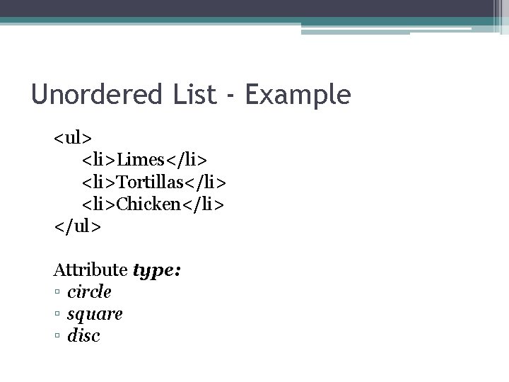 Unordered List - Example <ul> <li>Limes</li> <li>Tortillas</li> <li>Chicken</li> </ul> Attribute type: ▫ circle ▫