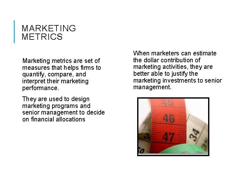 MARKETING METRICS Marketing metrics are set of measures that helps firms to quantify, compare,