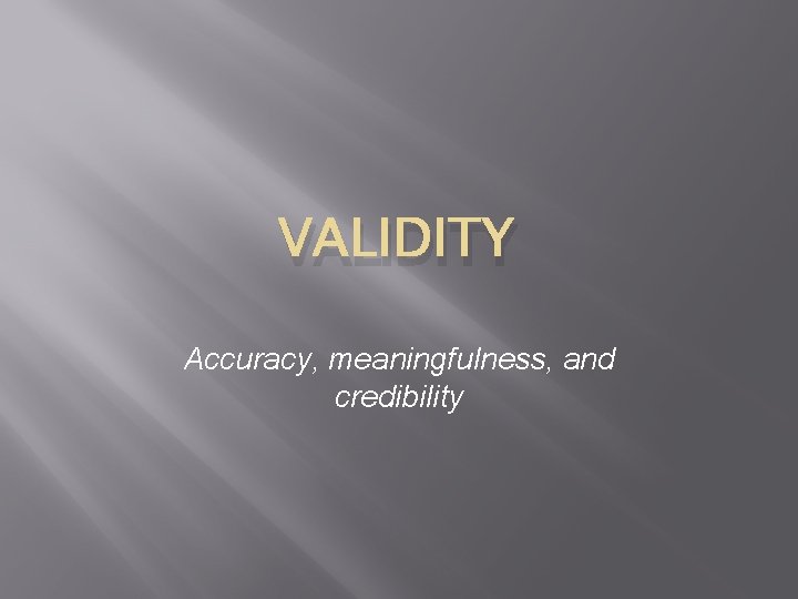 VALIDITY Accuracy, meaningfulness, and credibility 