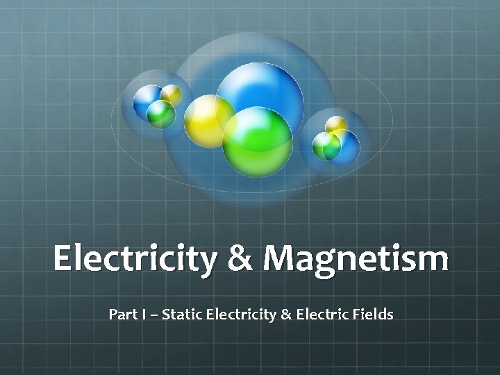 Electricity & Magnetism Part I – Static Electricity & Electric Fields 