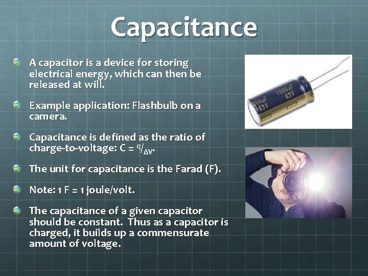 Capacitance A capacitor is a device for storing electrical energy, which can then be