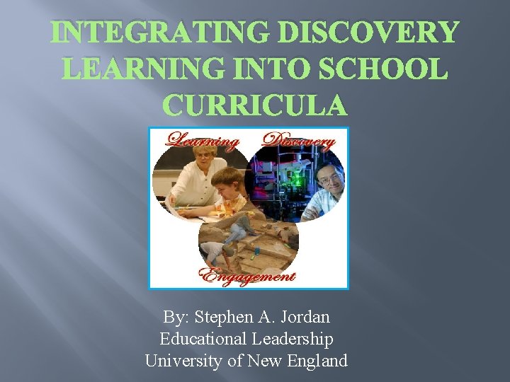 INTEGRATING DISCOVERY LEARNING INTO SCHOOL CURRICULA By: Stephen A. Jordan Educational Leadership University of