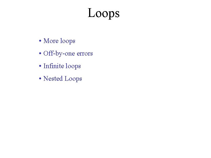 Loops • More loops • Off-by-one errors • Infinite loops • Nested Loops 