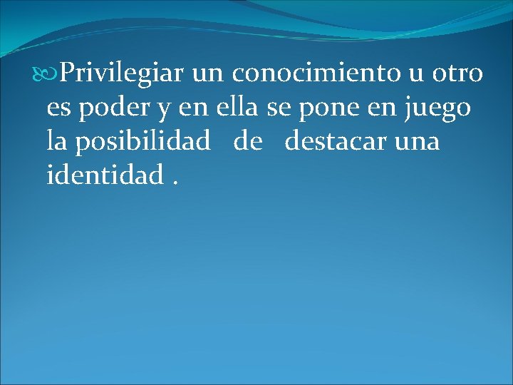  Privilegiar un conocimiento u otro es poder y en ella se pone en