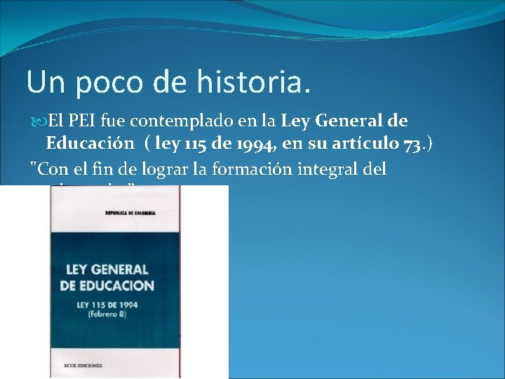 Un poco de historia. El PEI fue contemplado en la Ley General de Educación