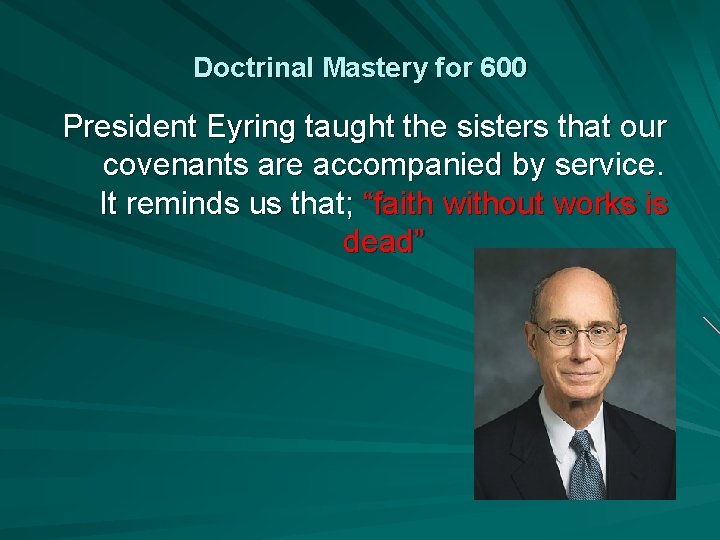 Doctrinal Mastery for 600 President Eyring taught the sisters that our covenants are accompanied