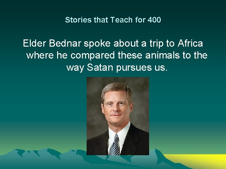 Stories that Teach for 400 Elder Bednar spoke about a trip to Africa where