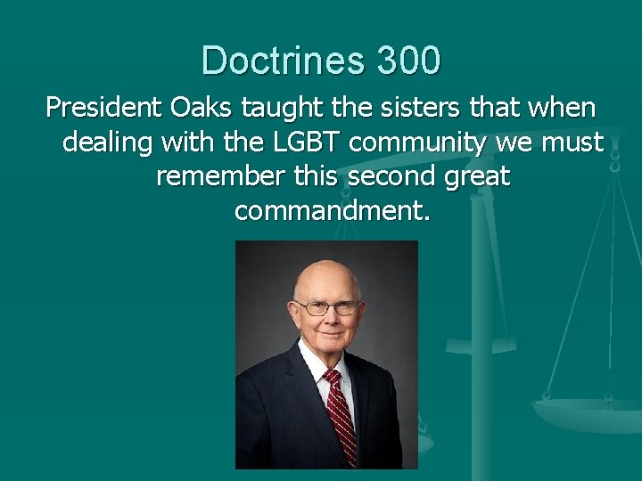 Doctrines 300 President Oaks taught the sisters that when dealing with the LGBT community