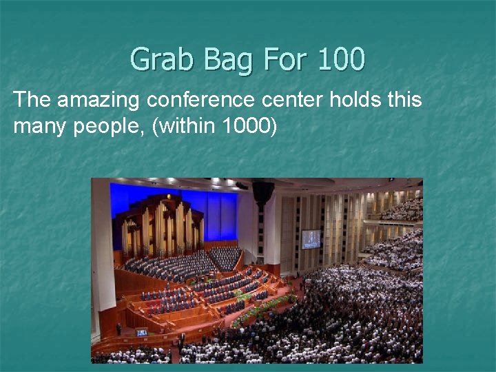 Grab Bag For 100 The amazing conference center holds this many people, (within 1000)