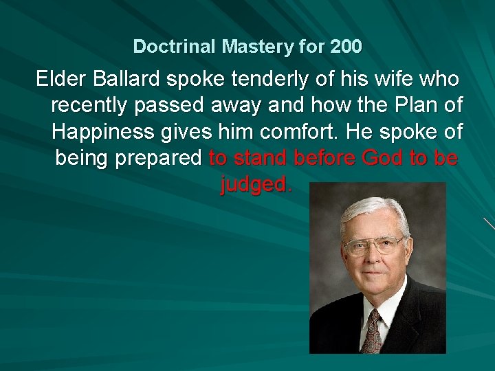 Doctrinal Mastery for 200 Elder Ballard spoke tenderly of his wife who recently passed
