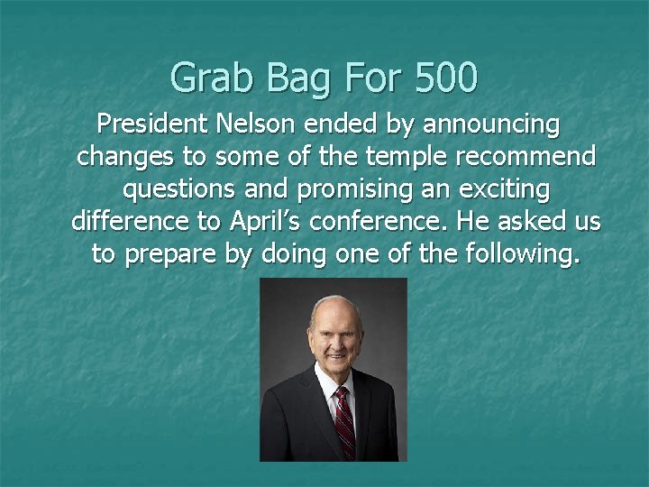 Grab Bag For 500 President Nelson ended by announcing changes to some of the