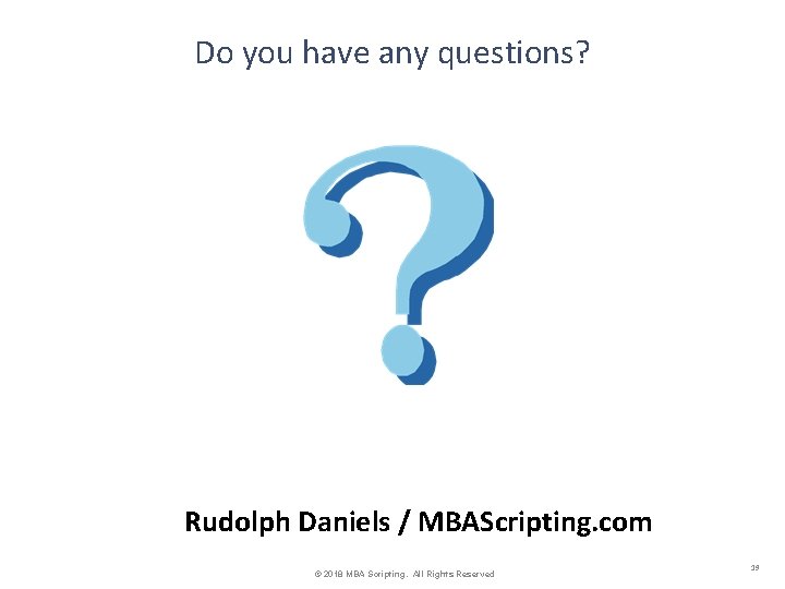 Do you have any questions? Rudolph Daniels / MBAScripting. com © 2018 MBA Scripting.