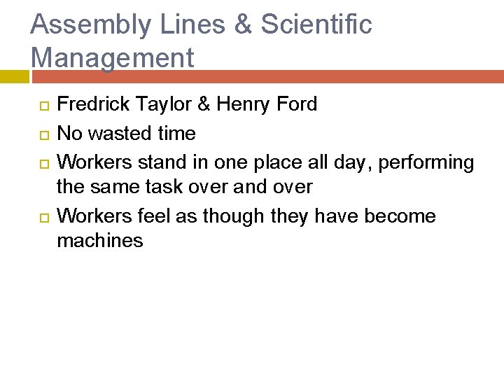 Assembly Lines & Scientific Management Fredrick Taylor & Henry Ford No wasted time Workers