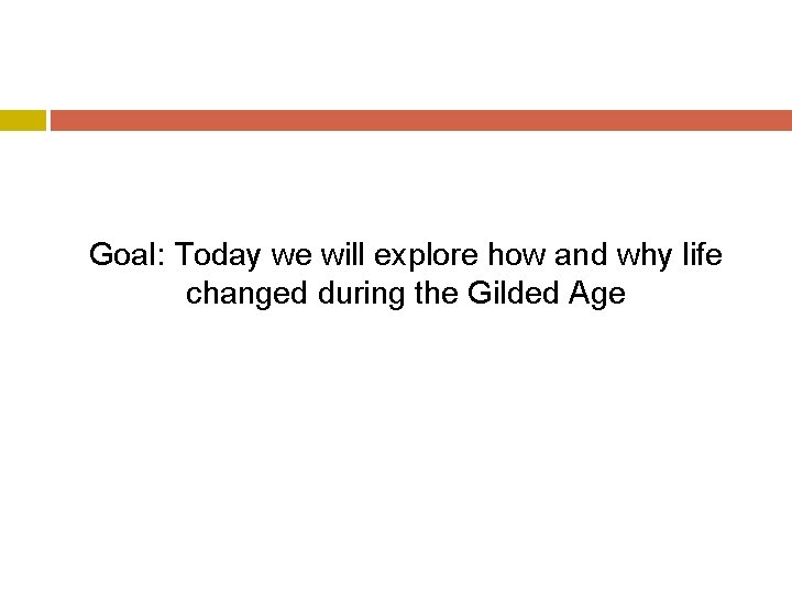 Goal: Today we will explore how and why life changed during the Gilded Age