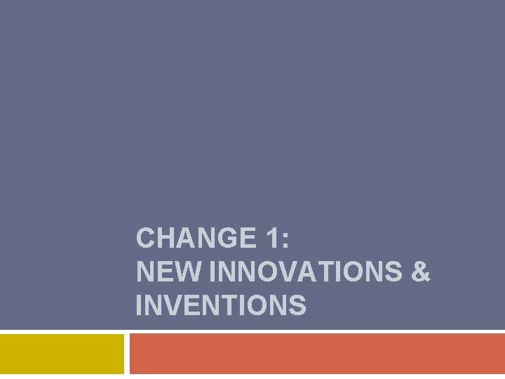 CHANGE 1: NEW INNOVATIONS & INVENTIONS 