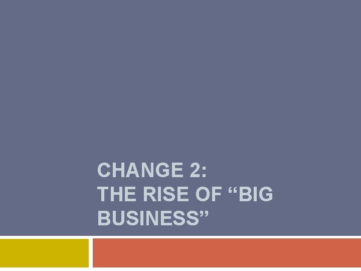 CHANGE 2: THE RISE OF “BIG BUSINESS” 