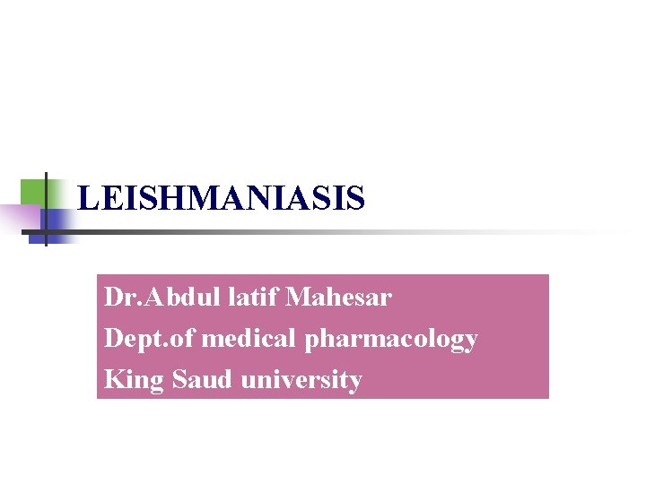 LEISHMANIASIS Dr. Abdul latif Mahesar Dept. of medical pharmacology King Saud university 