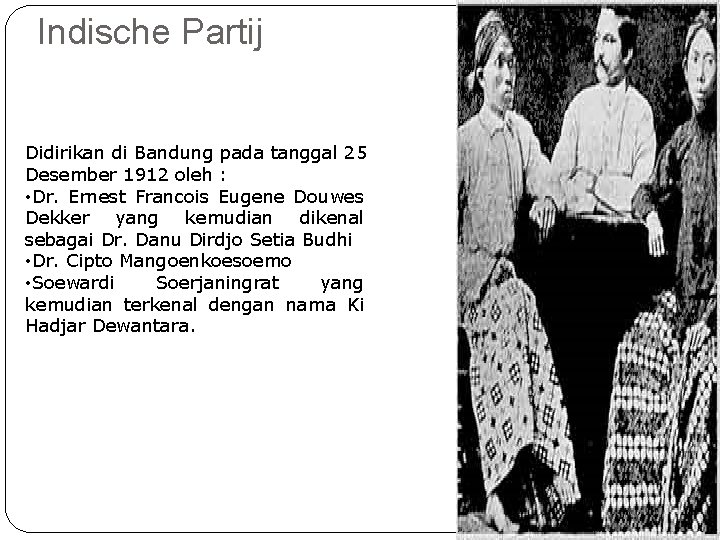Indische Partij Didirikan di Bandung pada tanggal 25 Desember 1912 oleh : • Dr.