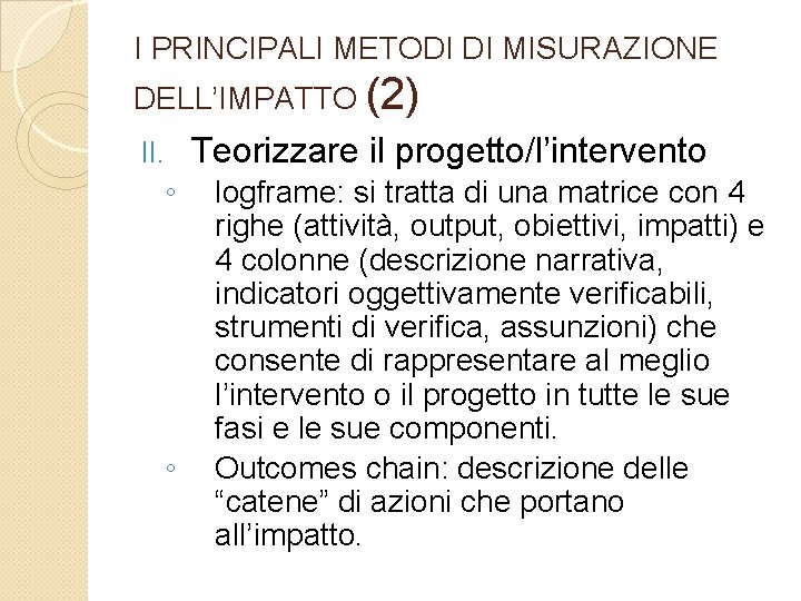 I PRINCIPALI METODI DI MISURAZIONE DELL’IMPATTO (2) II. ◦ ◦ Teorizzare il progetto/l’intervento logframe: