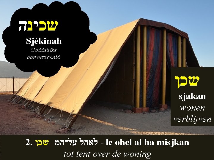  שכינה Sjékinah Goddelijke aanwezigheid שכן sjakan wonen verblijven 2. לאהל על־המ שכן -