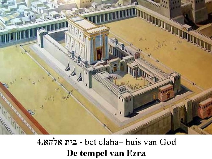 4. בית אלהא - bet elaha– huis van God De tempel van Ezra 