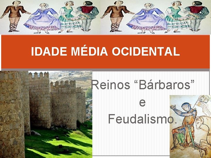 IDADE MÉDIA OCIDENTAL Reinos “Bárbaros” e Feudalismo. 