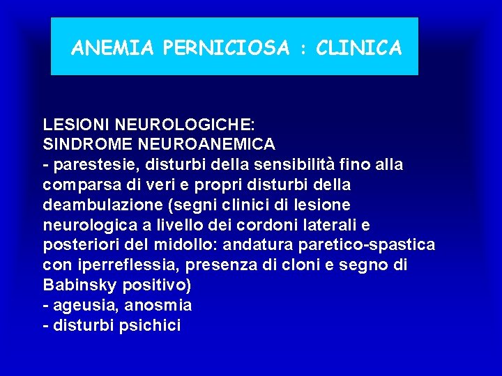 ANEMIA PERNICIOSA : CLINICA LESIONI NEUROLOGICHE: SINDROME NEUROANEMICA - parestesie, disturbi della sensibilità fino