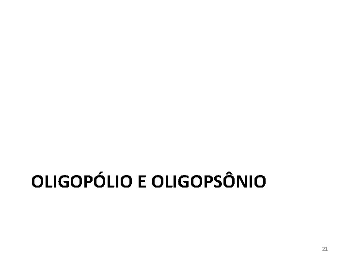 OLIGOPÓLIO E OLIGOPSÔNIO 21 OLIGOPÓLIO E OLIGOPSÔNIO 21