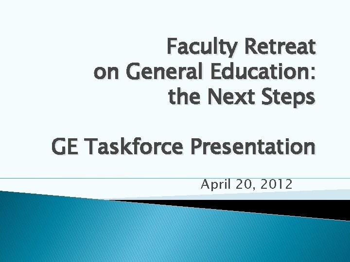 Faculty Retreat on General Education: the Next Steps GE Taskforce Presentation April 20, 2012